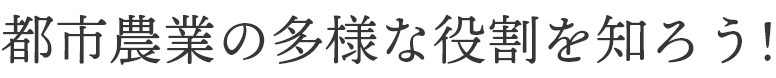 都市農業の多様な役割を知ろう!