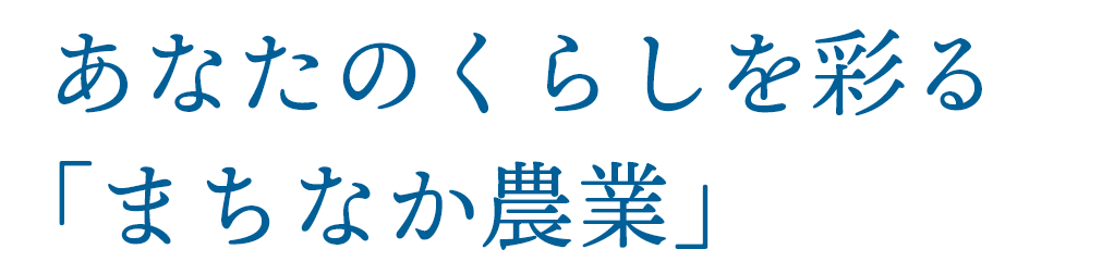 あなたのくらしを彩る 「まちなか農業」